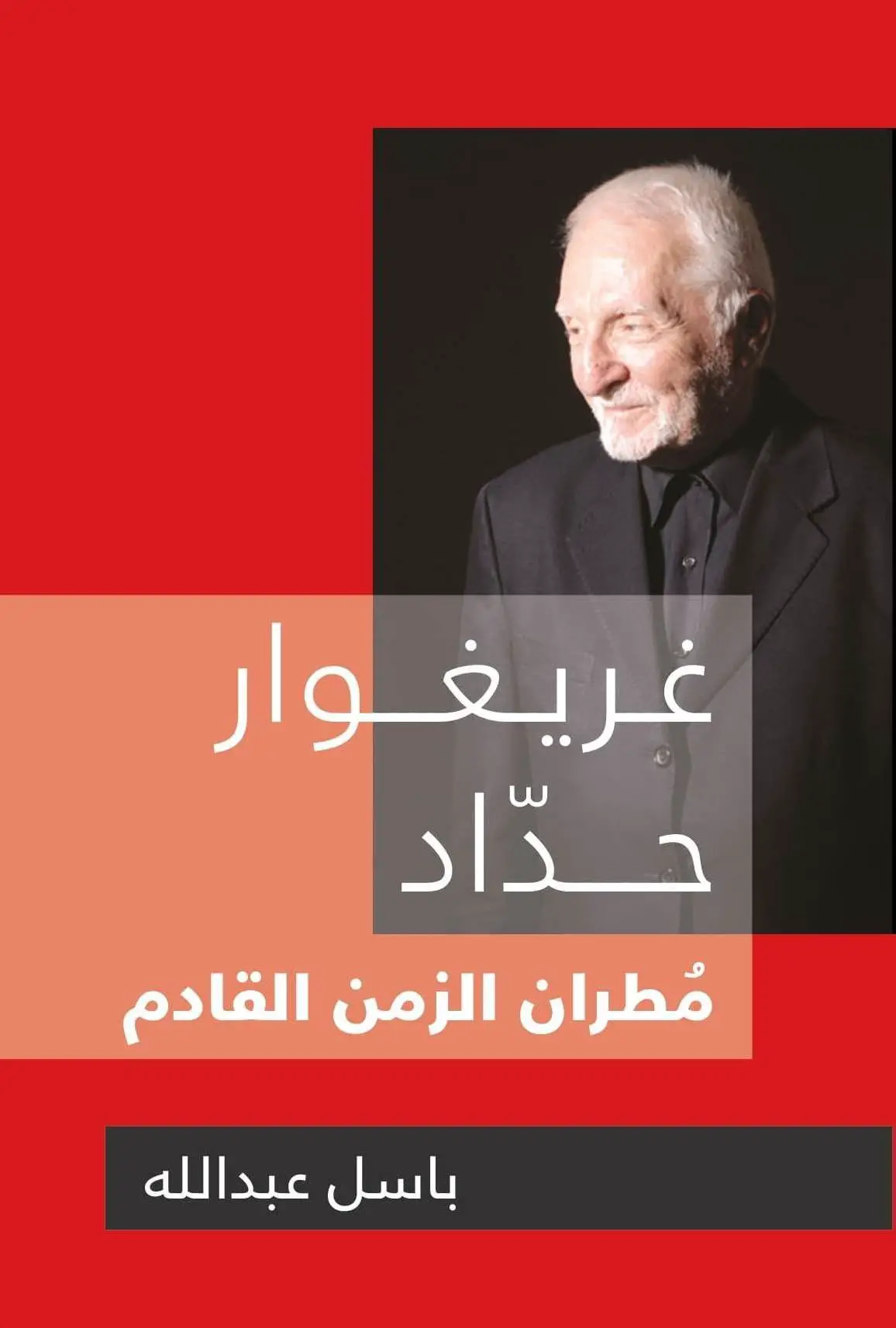غلاف كتاب «غريغوار حداد مطران الزمن القادم» للكاتب باسل عبدالله